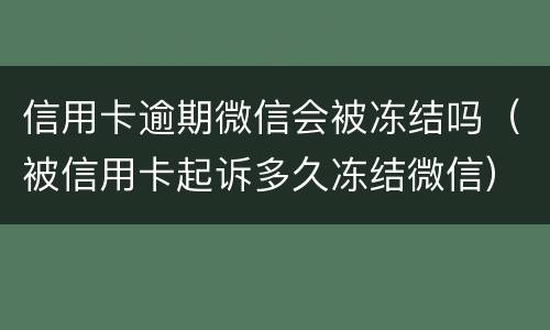 信用卡逾期微信会被冻结吗（被信用卡起诉多久冻结微信）