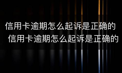 信用卡逾期怎么起诉是正确的 信用卡逾期怎么起诉是正确的还款方式
