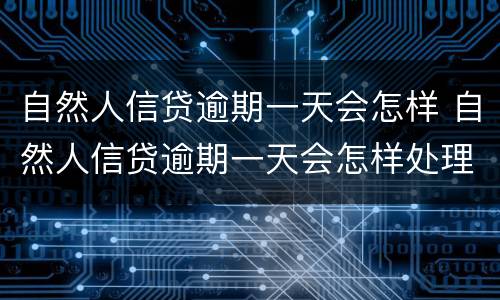 自然人信贷逾期一天会怎样 自然人信贷逾期一天会怎样处理