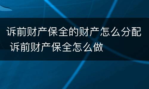 诉前财产保全的财产怎么分配 诉前财产保全怎么做