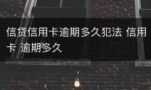 信贷信用卡逾期多久犯法 信用卡 逾期多久