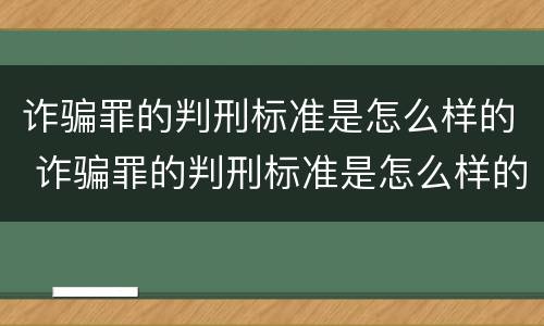 诈骗罪的判刑标准是怎么样的 诈骗罪的判刑标准是怎么样的呀