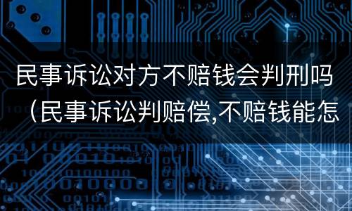 民事诉讼对方不赔钱会判刑吗（民事诉讼判赔偿,不赔钱能怎么办?）