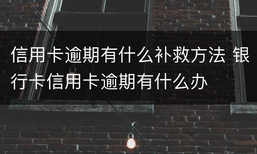信用卡逾期有什么补救方法 银行卡信用卡逾期有什么办