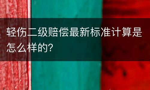轻伤二级赔偿最新标准计算是怎么样的？