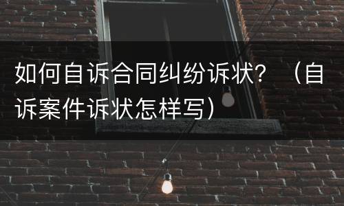 如何自诉合同纠纷诉状？（自诉案件诉状怎样写）