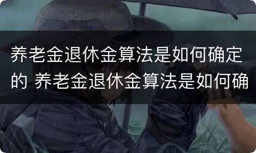 养老金退休金算法是如何确定的 养老金退休金算法是如何确定的呢