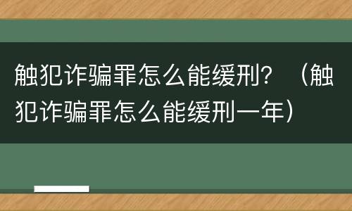 触犯诈骗罪怎么能缓刑？（触犯诈骗罪怎么能缓刑一年）