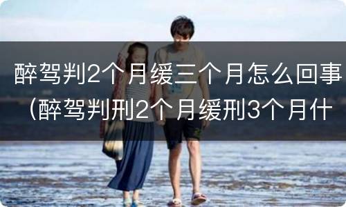 醉驾判2个月缓三个月怎么回事（醉驾判刑2个月缓刑3个月什么意思）