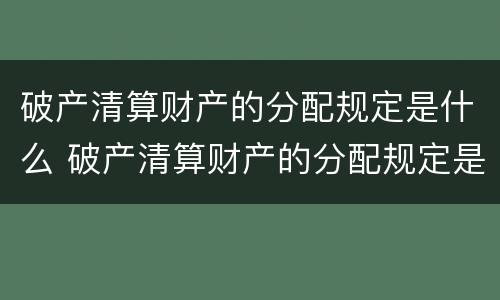 破产清算财产的分配规定是什么 破产清算财产的分配规定是什么意思