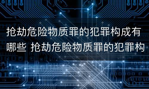 抢劫危险物质罪的犯罪构成有哪些 抢劫危险物质罪的犯罪构成有哪些类型