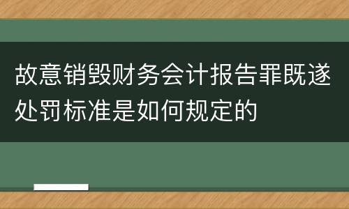 故意销毁财务会计报告罪既遂处罚标准是如何规定的