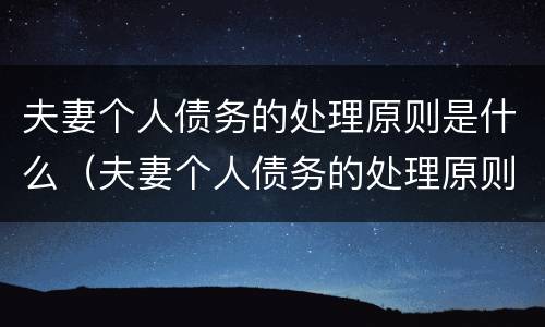 夫妻个人债务的处理原则是什么（夫妻个人债务的处理原则是什么意思）