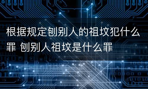 根据规定刨别人的祖坟犯什么罪 刨别人祖坟是什么罪
