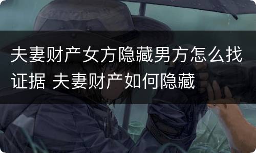 夫妻财产女方隐藏男方怎么找证据 夫妻财产如何隐藏