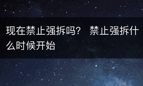 现在禁止强拆吗？ 禁止强拆什么时候开始