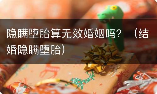 隐瞒堕胎算无效婚姻吗？（结婚隐瞒堕胎）