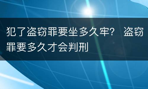 犯了盗窃罪要坐多久牢？ 盗窃罪要多久才会判刑