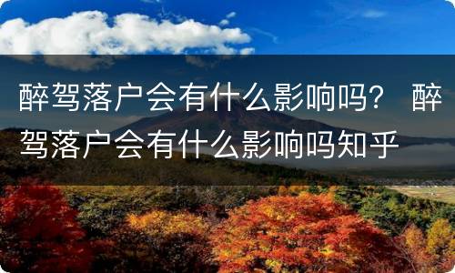 醉驾落户会有什么影响吗？ 醉驾落户会有什么影响吗知乎