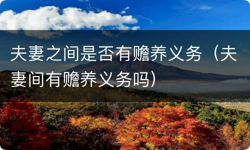 夫妻之间是否有赡养义务（夫妻间有赡养义务吗）