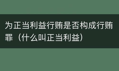 为正当利益行贿是否构成行贿罪（什么叫正当利益）