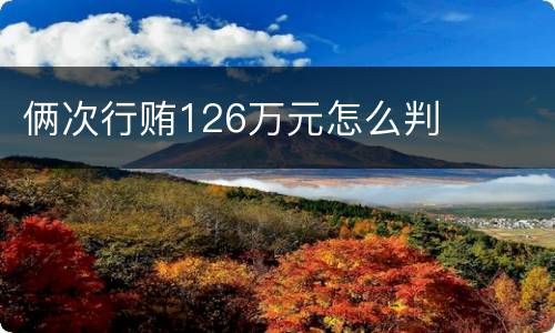 俩次行贿126万元怎么判