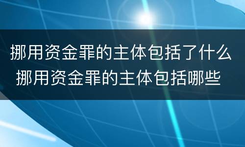 挪用资金罪的主体包括了什么 挪用资金罪的主体包括哪些