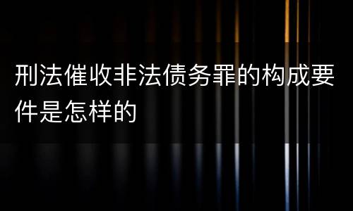 刑法催收非法债务罪的构成要件是怎样的