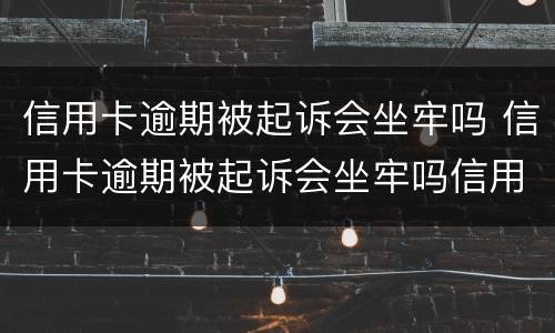信用卡逾期被起诉会坐牢吗 信用卡逾期被起诉会坐牢吗信用卡还款能设置自动吗