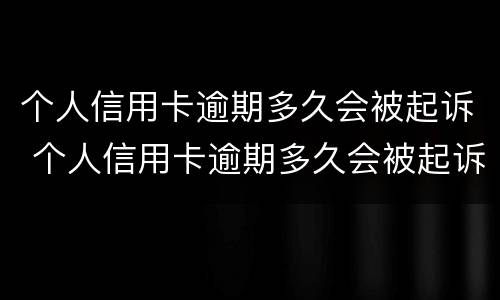 个人信用卡逾期多久会被起诉 个人信用卡逾期多久会被起诉呢