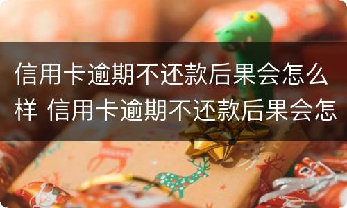 信用卡逾期不还款后果会怎么样 信用卡逾期不还款后果会怎么样呢