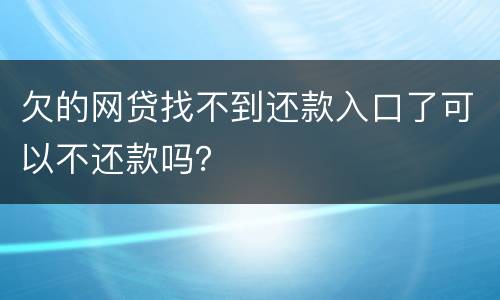 欠的网贷找不到还款入口了可以不还款吗？