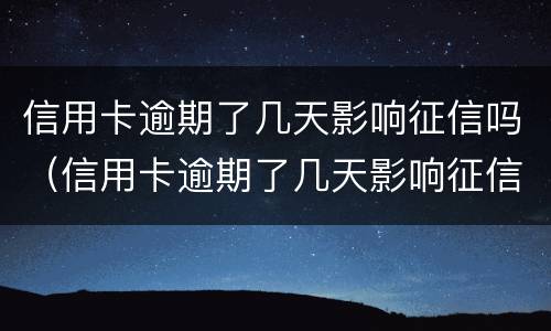 信用卡逾期了几天影响征信吗（信用卡逾期了几天影响征信吗）