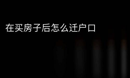 在买房子后怎么迁户口
