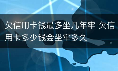 欠信用卡钱最多坐几年牢 欠信用卡多少钱会坐牢多久
