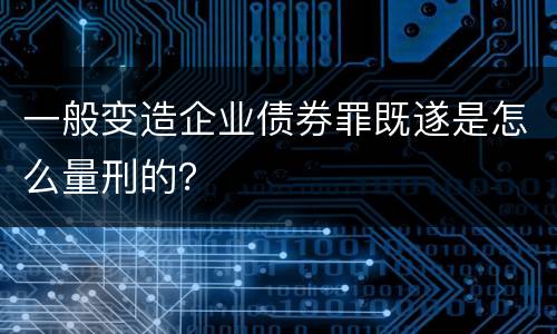 一般变造企业债券罪既遂是怎么量刑的？