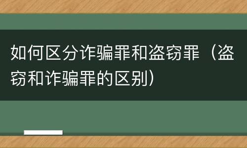 如何区分诈骗罪和盗窃罪（盗窃和诈骗罪的区别）