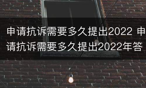 申请抗诉需要多久提出2022 申请抗诉需要多久提出2022年答复