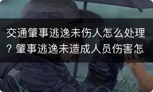 交通肇事逃逸未伤人怎么处理? 肇事逃逸未造成人员伤害怎么处罚新交规