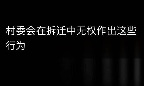 村委会在拆迁中无权作出这些行为