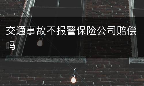交通事故不报警保险公司赔偿吗