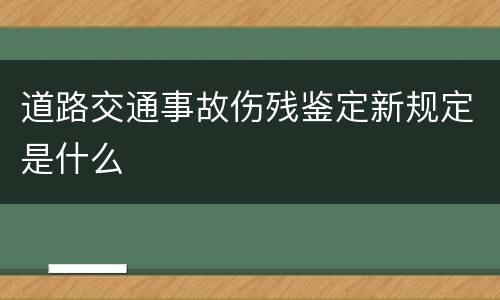道路交通事故伤残鉴定新规定是什么
