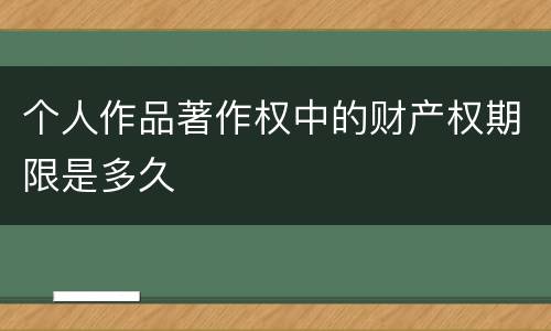 个人作品著作权中的财产权期限是多久