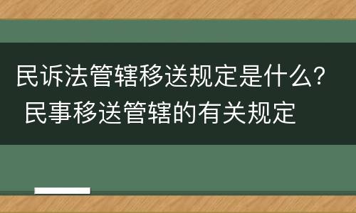 民诉法管辖移送规定是什么？ 民事移送管辖的有关规定