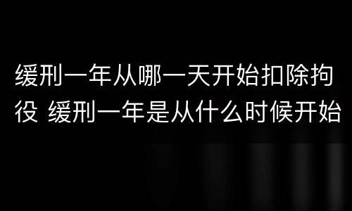 缓刑一年从哪一天开始扣除拘役 缓刑一年是从什么时候开始算