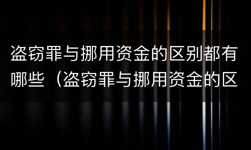 盗窃罪与挪用资金的区别都有哪些（盗窃罪与挪用资金的区别都有哪些方面）