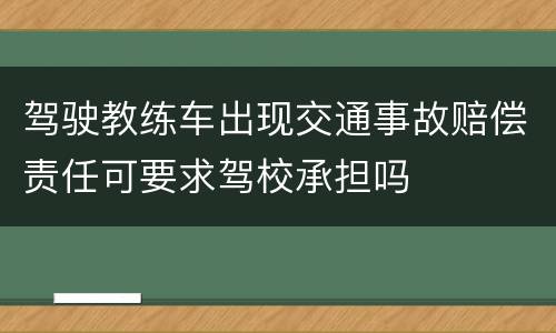 驾驶教练车出现交通事故赔偿责任可要求驾校承担吗