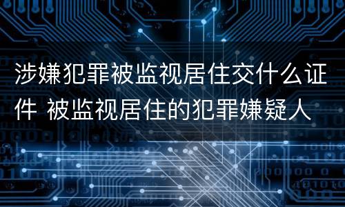 涉嫌犯罪被监视居住交什么证件 被监视居住的犯罪嫌疑人