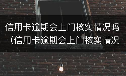 信用卡逾期会上门核实情况吗（信用卡逾期会上门核实情况吗知乎）