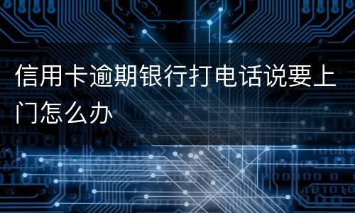 信用卡逾期银行打电话说要上门怎么办